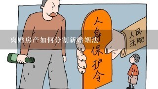 离婚房产如何分割新婚姻法