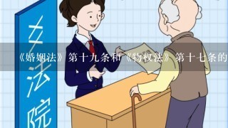 《婚姻法》第十九条和《物权法》第十七条的适用问题