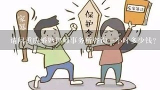 请问重庆婚姻律师事务所咨询一小时多少钱?