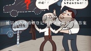 被冒名办理婚姻登记可否申请撤销？求答案