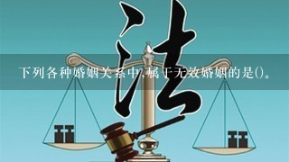 下列各种婚姻关系中,属于无效婚姻的是()。