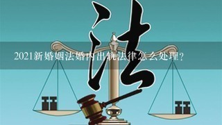 2021新婚姻法婚内出轨法律怎么处理？