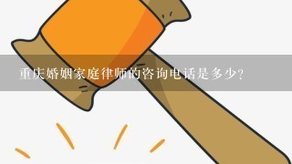 重庆婚姻家庭律师的咨询电话是多少？