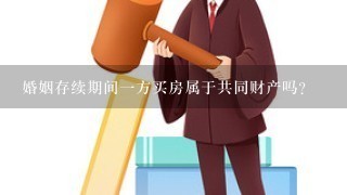 婚姻存续期间一方买房属于共同财产吗？