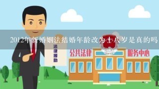 2012年新婚姻法结婚年龄改为十八岁是真的吗