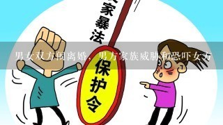 男女双方闹离婚，男方家族威胁和恐吓女方