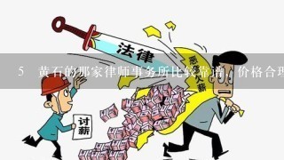 5 黄石的那家律师事务所比较靠谱，价格合理，想要找一个在合同方面有经验的律师