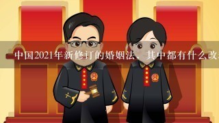 中国2021年新修订的婚姻法，其中都有什么改动？