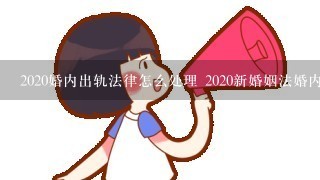 2020婚内出轨法律怎么处理 2020新婚姻法婚内出轨犯法吗