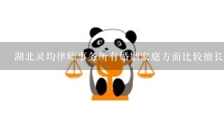 湖北灵均律师事务所有婚姻家庭方面比较擅长的律师么，可以推荐一下呀！