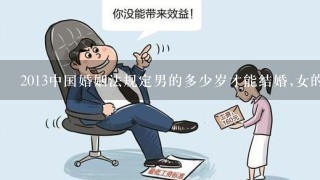 2013中国婚姻法规定男的多少岁才能结婚,女的多少岁才能结婚?