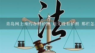 青岛网上预约办理护照 原先没有护照 那栏怎么填