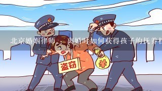 北京婚姻律师 ：离婚时如何获得孩子的抚养权