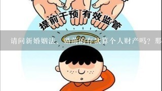 请问新婚姻法、婚前的存款算个人财产吗？那么婚后又怎么计算呢？婚后...