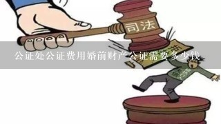 公证处公证费用婚前财产公证需要多少钱