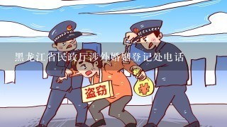 黑龙江省民政厅涉外婚姻登记处电话