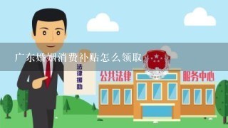 广东婚姻消费补贴怎么领取