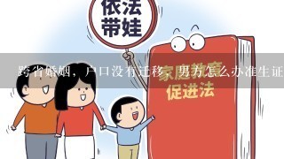 跨省婚姻，户口没有迁移，男方怎么办准生证？