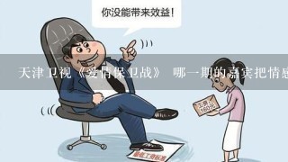 天津卫视《爱情保卫战》 哪1期的嘉宾把情感专家气跑了