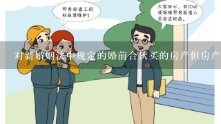 对新婚姻法中规定的婚前合伙买的房产但房产登记是1人