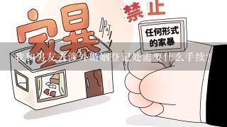 我和男友去涉外婚姻登记处需要什么手续？