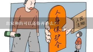 出家和尚可以还俗再婚么？