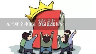 东莞哪个律师打官司比较便宜?