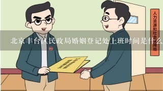 北京丰台区民政局婚姻登记处上班时间是什么时候？地址在哪里？
