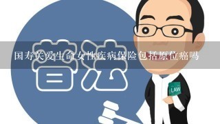 国寿关爱生命女性疾病保险包括原位癌吗