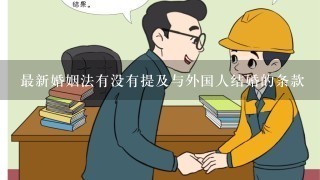 最新婚姻法有没有提及与外国人结婚的条款