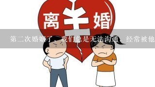 第2次婚姻了，我们总是无法沟通，经常被他的坏脾气气得受不了。我现在不爱他想离婚又害怕人指责?