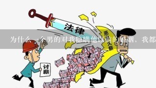 为什么1个男的对我隐瞒他以前的婚姻，我都说我知道了他还不承认，还说自己不抽烟，其实抽的多的，说自己