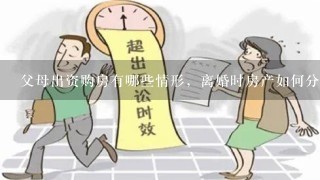 父母出资购房有哪些情形，离婚时房产如何分割？