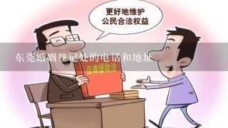 东莞婚姻登记处的电话和地址