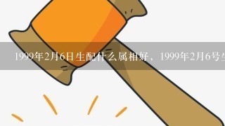 1999年2月6日生配什么属相好，1999年2月6号生的人天