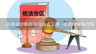 离婚请律师打官司收费标准-成都的婚姻律师