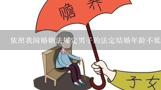 依照我国婚姻法规定男子的法定结婚年龄不低于( )。