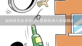 如何量化家务劳动补偿制度纳入新婚姻法