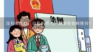 没有责任心，自私的男人，婚姻要如何维持？