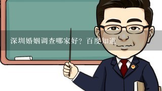 深圳婚姻调查哪家好？百度知道