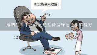 婚姻关系中，两人是互补型好还是相似型好