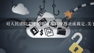 对人民法院关于婚姻家庭纠纷判决或裁定,关于单位应( )