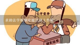 求助法学婚姻家庭法网上作业