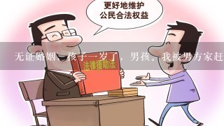 无证婚姻，孩子1岁了，男孩。我被男方家赶出来的，净身出户。现在想起诉要孩子抚养权的，如果判给我了，