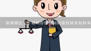 新婚姻法关于婚姻存续期间的债权债务如何承担