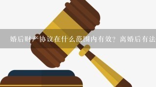 婚后财产协议在什么范围内有效？离婚后有法律效力吗？？