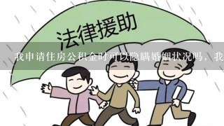 我申请住房公积金时可以隐瞒婚姻状况吗，我是瞒着家里结婚的……