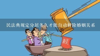 民法典规定分居多久才能自动解除婚姻关系