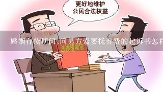 婚姻存续期间,问男方索要抚养费的起诉书怎样写?