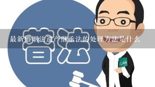 最新婚姻法遗产继承法的处理方法是什么